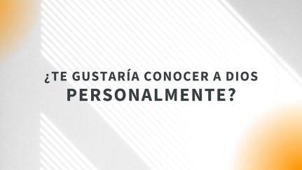 ¿Quieres conocer a Dios personalmente?